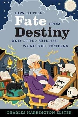 How to Tell Fate from Destiny: And Other Skillful Word Distinctions - Charles Harrington Elster - cover