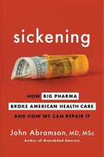 Sickening: How Big Pharma Broke American Health Care and How We Can Repair It