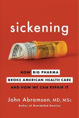 Sickening: How Big Pharma Broke American Health Care and How We Can Repair It - John Abramson - cover