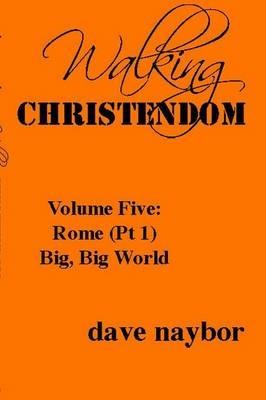 Walking Christendom Volume Five: Rome (Pt1) Big, Big World - Dave Naybor - cover
