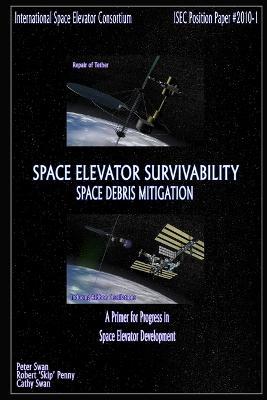 Space Elevator Survivability Space Debris Mitigation - Cathy Swan,Peter Swan,Robert "Skip" Penny - cover