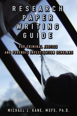 Research Paper Writing Guide for Criminal Justice and Forensic Investigation Scholars - Michael Kane - cover