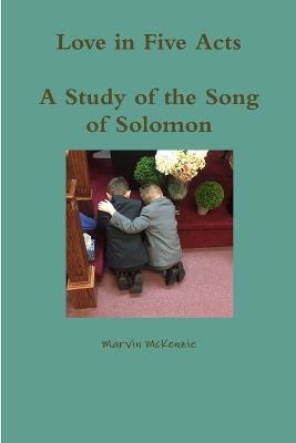 Love in Five Acts; A Study of the Song of Solomon - Marvin McKenzie - cover