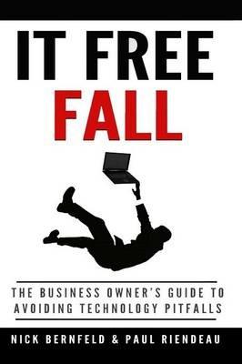 It Free Fall: the Business Owner's Guide to Avoiding Technology Pitfalls - Nick Bernfeld,Paul Riendeau - cover