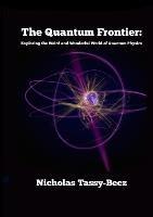 The Quantum Frontier: Exploring the Weird and Wonderful World of Quantum Physics