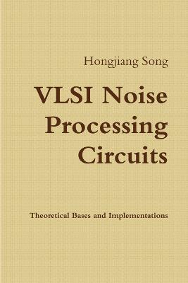VLSI Noise Processing Circuits - Theoretical Bases and Implementations - Hongjiang Song - cover