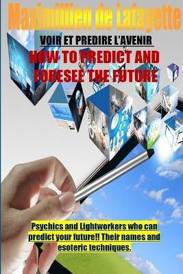 How to Predict and Foresee the Future. Psychics and Lightworkers Who Can Predict Your Future. - Maximillien De Lafayette - cover