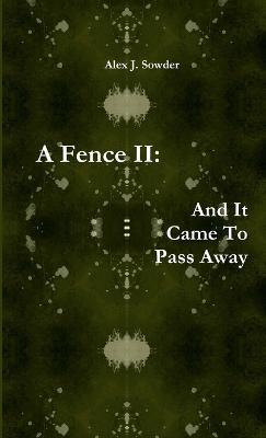 A Fence II: and it Came to Pass Away - Alex J. Sowder - cover