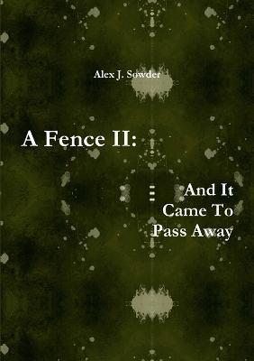 A Fence II: and it Came to Pass Away - Alex J. Sowder - cover