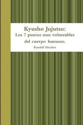 Kyusho Jujutsu: Los 7 puntos mas vulnerables del cuerpo humano. - Randall Sanchez - cover