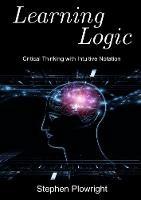 Learning Logic: Critical Thinking with Intuitive Notation - Stephen Plowright - cover
