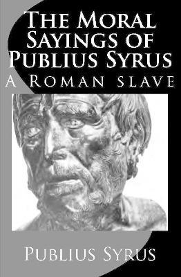 The Moral Sayings of Publius Syrus: A Roman Slave - Publius Syrus,Darius Lyman - cover