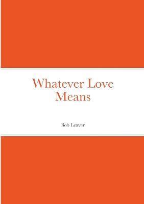 Whatever Love Means - Bob Leaver - cover