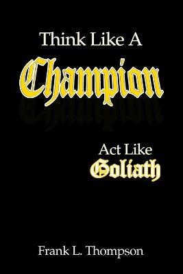 Think Like A Champion - Act Like Goliath - Frank Thompson - cover