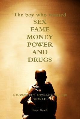 The Boy Who Wanted Sex, Fame, Money, Power and Drugs - Ralph Rosell - cover