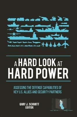 A Hard Look at Hard Power: Assessing the Defense Capabilities of Key U.S. Allies and Security Partners - U.S. Army War College,Strategic Studies Institute,Gary J. Schmitt - cover