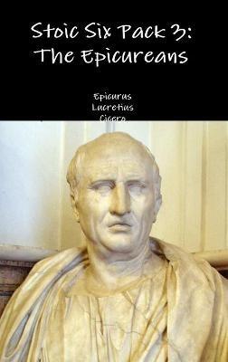 Stoic Six Pack 3: the Epicureans - Epicurus,Lucretius,Cicero - cover