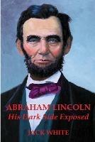 Abraham Lincoln: His Dark Side Exposed - Jack White - cover
