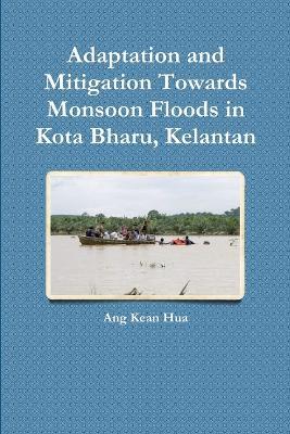 Adaptation and Mitigation Towards Monsoon Floods in Kota Bharu, Kelantan - ang kean hua - cover