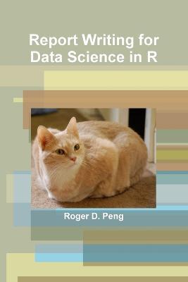 Report Writing for Data Science in R - Roger Peng - cover