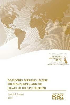 Developing Emerging Leaders: the Bush School and the Legacy of the 41st President - Joseph R. Cerami,Strategic Studies Institute,U.S. Army War College - cover