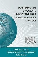 Mastering the Gray Zone: Understanding A Changing Era of Conflict - Michael J. Mazarr,Strategic Studies Institute,U.S. Army War College - cover