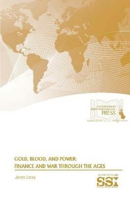 Gold, Blood, and Power: Finance and War Through the Ages - James Lacey,Strategic Studies Institute,U.S. Army War College - cover