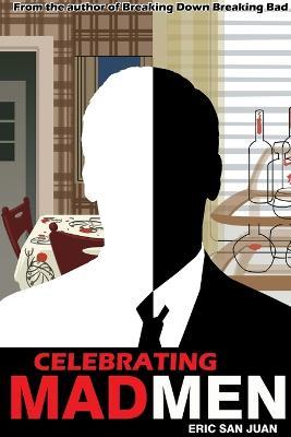 Celebrating Mad Men: Your Unofficial Guide to What Makes the Show and Its Characters Tick - Eric San Juan - cover