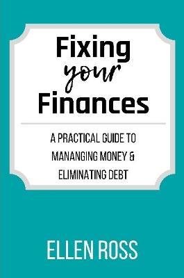 Fixing Your Finances: A Practical Guide to Managing Money and Eliminating Debt - Ellen Ross - cover