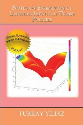 Notes on Estimation of Logistics Impact of Trade Policies: A Recursively Dynamic Applied General Equilibrium Approach - Turkay Yildiz - cover