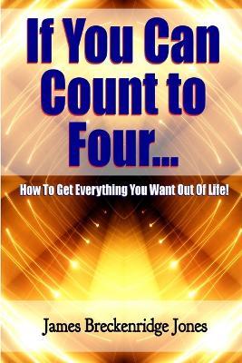 If You Can Count to Four - How to Get Everything You Want Out of Life! - James Breckenridge Jones - cover