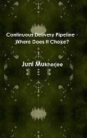 Continuous Delivery Pipeline - Where Does it Choke? - Juni Mukherjee - cover