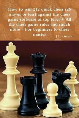 How to Win 212 Quick Chess (26 Moves or Less) Against the High Chess Software + All the Chess Rules and Much More - J.C. Grenon - cover