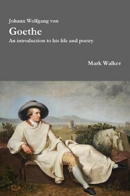 Johann Wolfgang Von Goethe: an Introduction to His Life and Poetry - Mark Walker - cover