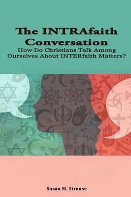 The Intrafaith Conversation: How Do Christians Talk Among Ourselves About Interfaith Matters? - Susan Strouse - cover