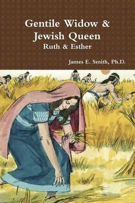 Gentile Widow & Jewish Queen: A Commentary on Ruth and Esther - Ph.D., James E. Smith - cover