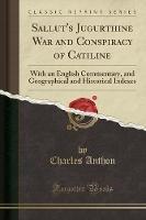 Sallut's Jugurthine War and Conspiracy of Catiline: With an English Commentary, and Geographical and Historical Indexes (Classic Reprint) - Charles Anthon - cover
