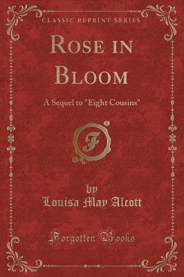 Rose in Bloom: A Sequel to "eight Cousins" (Classic Reprint) - Louisa May Alcott - cover