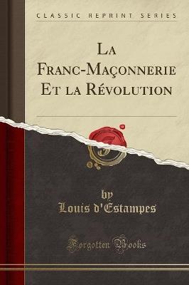 La Franc-Maconnerie Et La Revolution (Classic Reprint) - Louis D'Estampes - cover