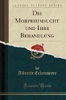Die Morphiumsucht Und Ihre Behandlung (Classic Reprint) - Albrecht Erlenmeyer - cover
