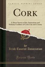 Cork: A Short Survey of the Attractions and Holiday Facilities of Cork City and County (Classic Reprint)