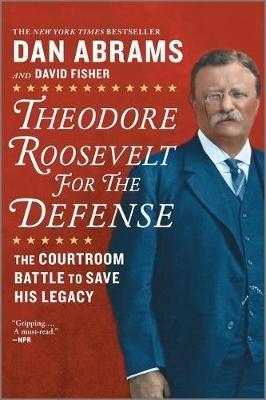 Theodore Roosevelt for the Defense: The Courtroom Battle to Save His Legacy - David Fisher,Dan Abrams - cover
