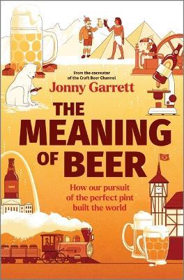The Meaning of Beer: How Our Pursuit of the Perfect Pint Built the World - Jonny Garrett - cover