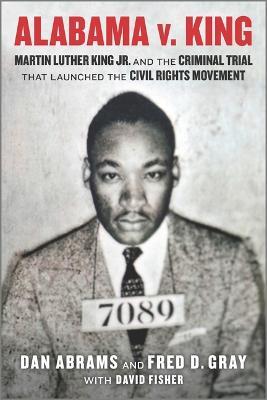 Alabama V. King: Martin Luther King Jr. and the Criminal Trial That Launched the Civil Rights Movement - Dan Abrams,Fred D Gray - cover