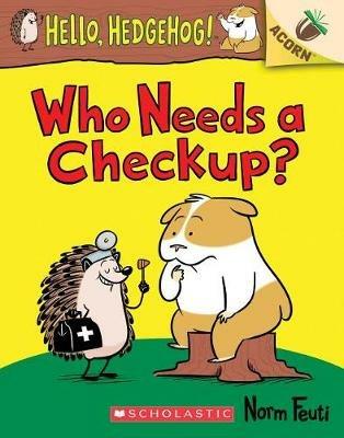 Who Needs a Checkup?: An Acorn Book (Hello, Hedgehog #3): Volume 3 - Norm Feuti - cover
