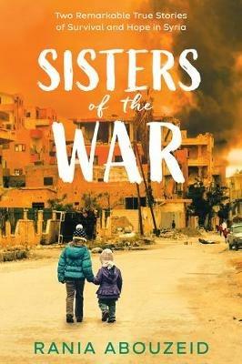 Sisters of the War: Two Remarkable True Stories of Survival and Hope in Syria (Scholastic Focus) - Rania Abouzeid - cover