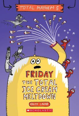 Friday - The Total Ice Cream Meltdown (Total Mayhem #5) - Ralph Lazar - cover
