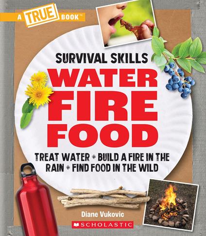 Water, Fire, Food: Treat Water, Build a Fire in the Rain, Find Food in the Wild (A True Book: Survival Skills) - Diane Vukovic - ebook