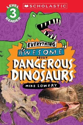 Everything Awesome About: Dangerous Dinosaurs (Scholastic Reader, Level 3) - Mike Lowery - cover