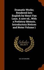 Dramatic Works; Rendered Into English by Henri Van Laun. A new ed., With a Prefatory Memoir, Introductory Notices and Notes Volume 1
